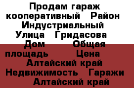 Продам гараж кооперативный › Район ­ Индустриальный › Улица ­ Гридасова › Дом ­ 31 › Общая площадь ­ 18 › Цена ­ 80 - Алтайский край Недвижимость » Гаражи   . Алтайский край